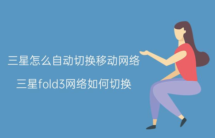 三星怎么自动切换移动网络 三星fold3网络如何切换？